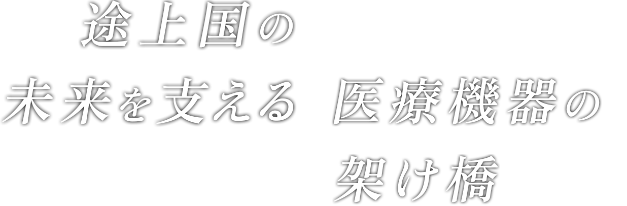 途上国の未来を支える 医療機器の架け橋